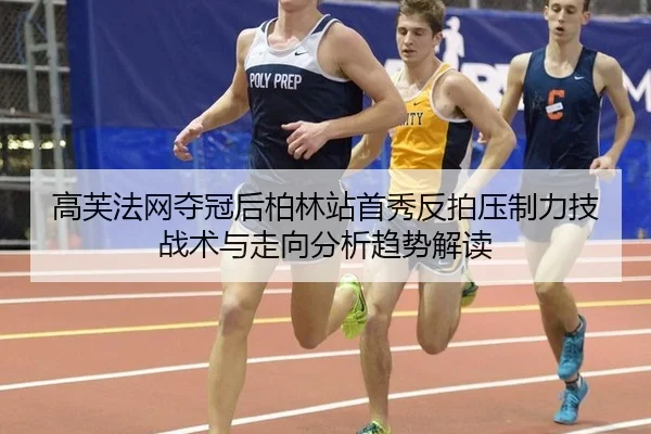 高芙法网夺冠后柏林站首秀反拍压制力技战术与走向分析趋势解读