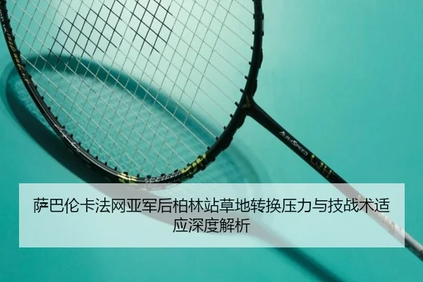 萨巴伦卡法网亚军后柏林站草地转换压力与技战术适应深度解析
